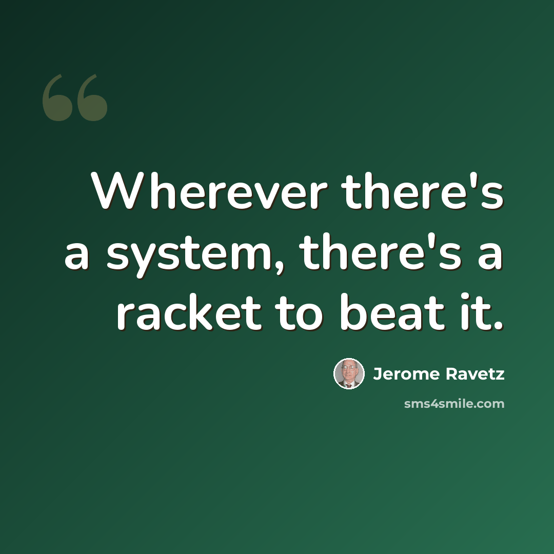 “Wherever there's a system, there's a racket to beat it.” quote by Jerome Ravetz