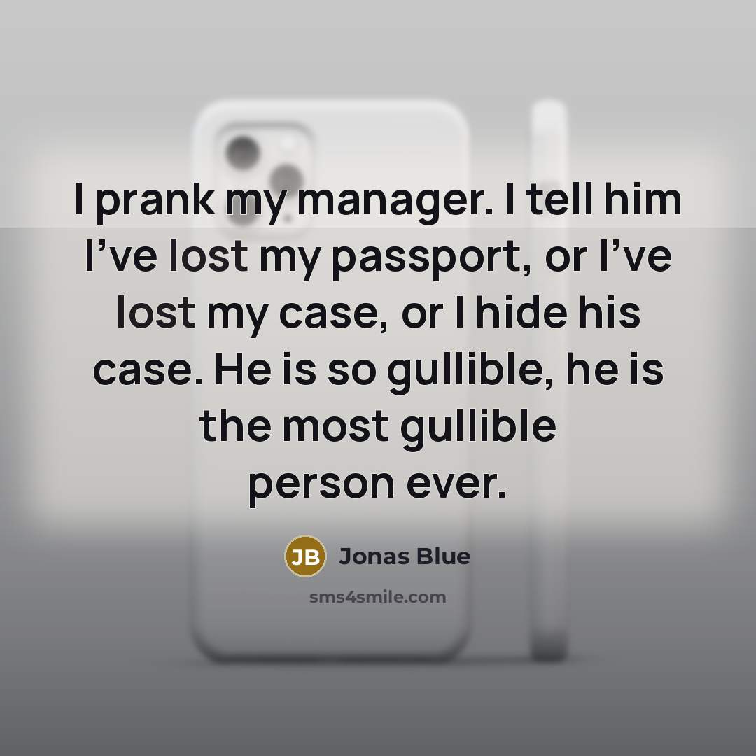 “I prank my manager. I tell him I've lost my passport, or I've lost my case, or I hide his case. He is so gullible, he is the most gullible person ever.” quote by Jonas Blue