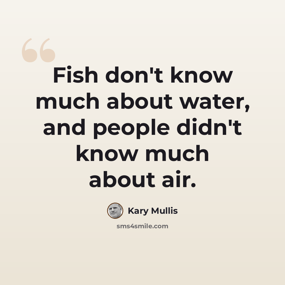 “Fish don't know much about water, and people didn't know much about air.” quote by Kary Mullis