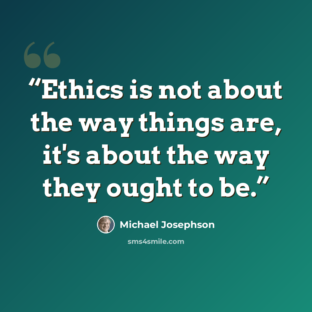 “Ethics is not about the way things are, it's about the way they ought to be.” quote by Michael Josephson