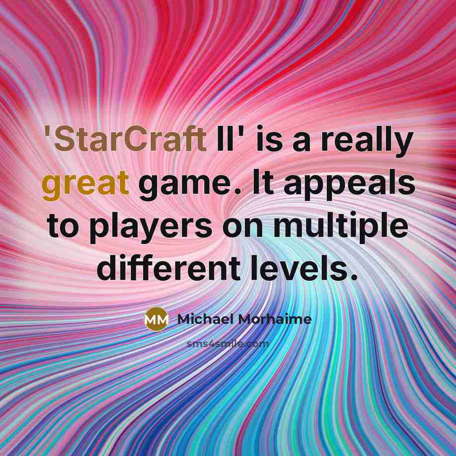 “'StarCraft II' is a really great game. It appeals to players on multiple different levels.” quote by Michael Morhaime