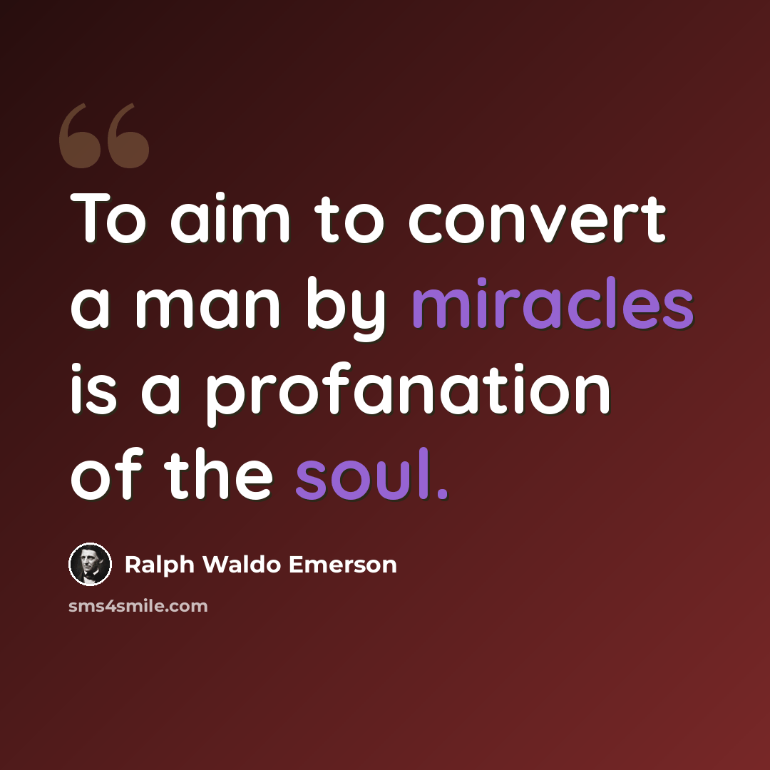 “To aim to convert a man by miracles is a profanation of the soul.” quote by Ralph Waldo Emerson