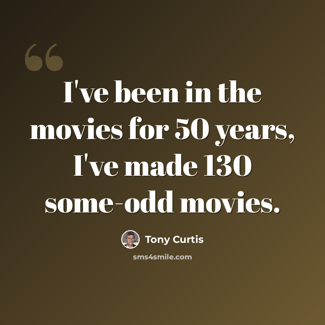 “I've been in the movies for 50 years, I've made 130 some-odd movies.” quote by Tony Curtis