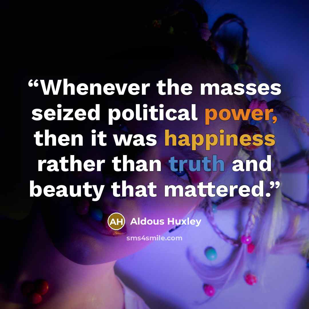 “Whenever the masses seized political power, then it was happiness rather than truth and beauty that mattered.” quote by Aldous Huxley