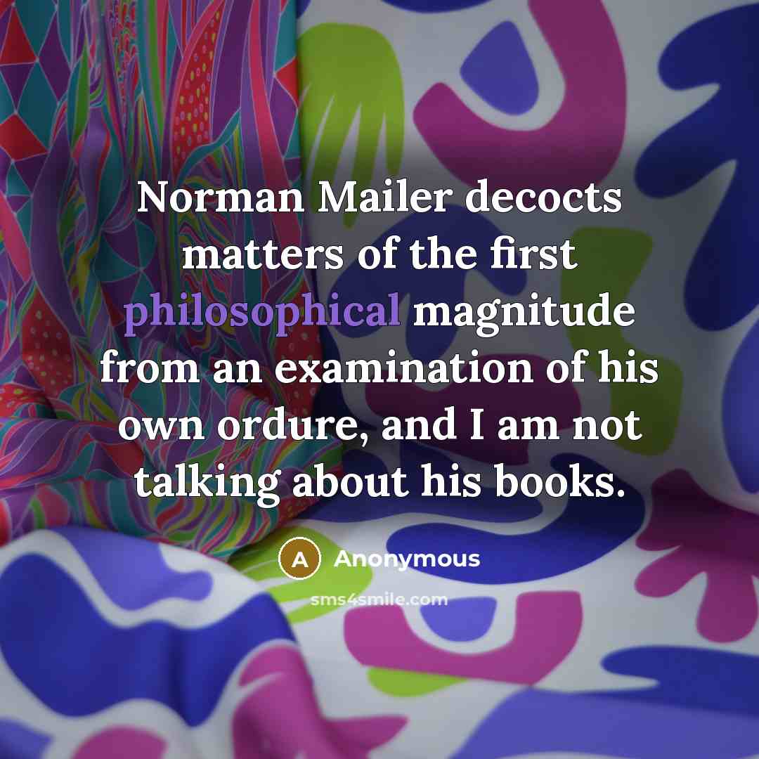“Norman Mailer decocts matters of the first philosophical magnitude from an examination of his own ordure, and I am not talking about his books.” quote by Anonymous