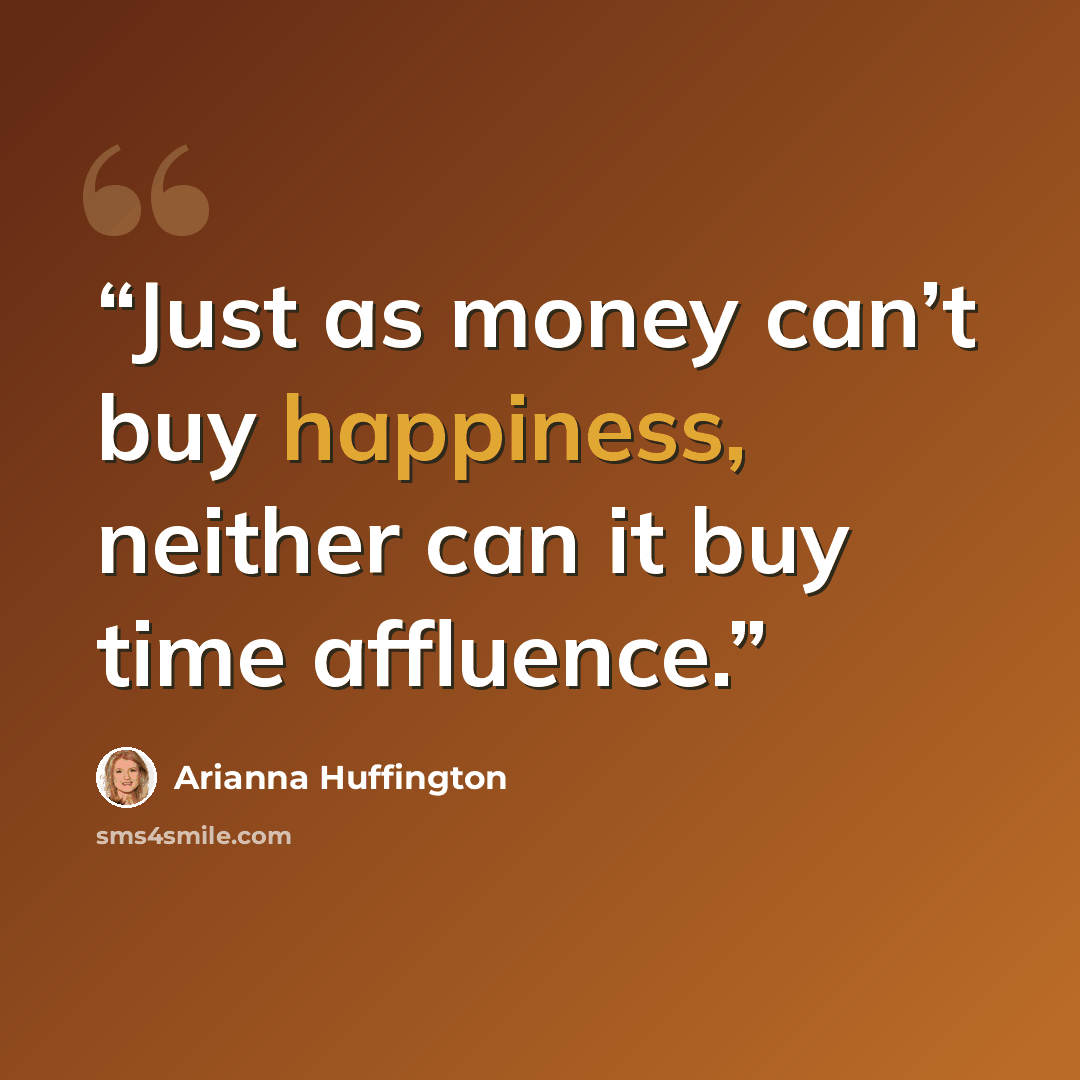 “Just as money can’t buy happiness, neither can it buy time affluence.” quote by Arianna Huffington