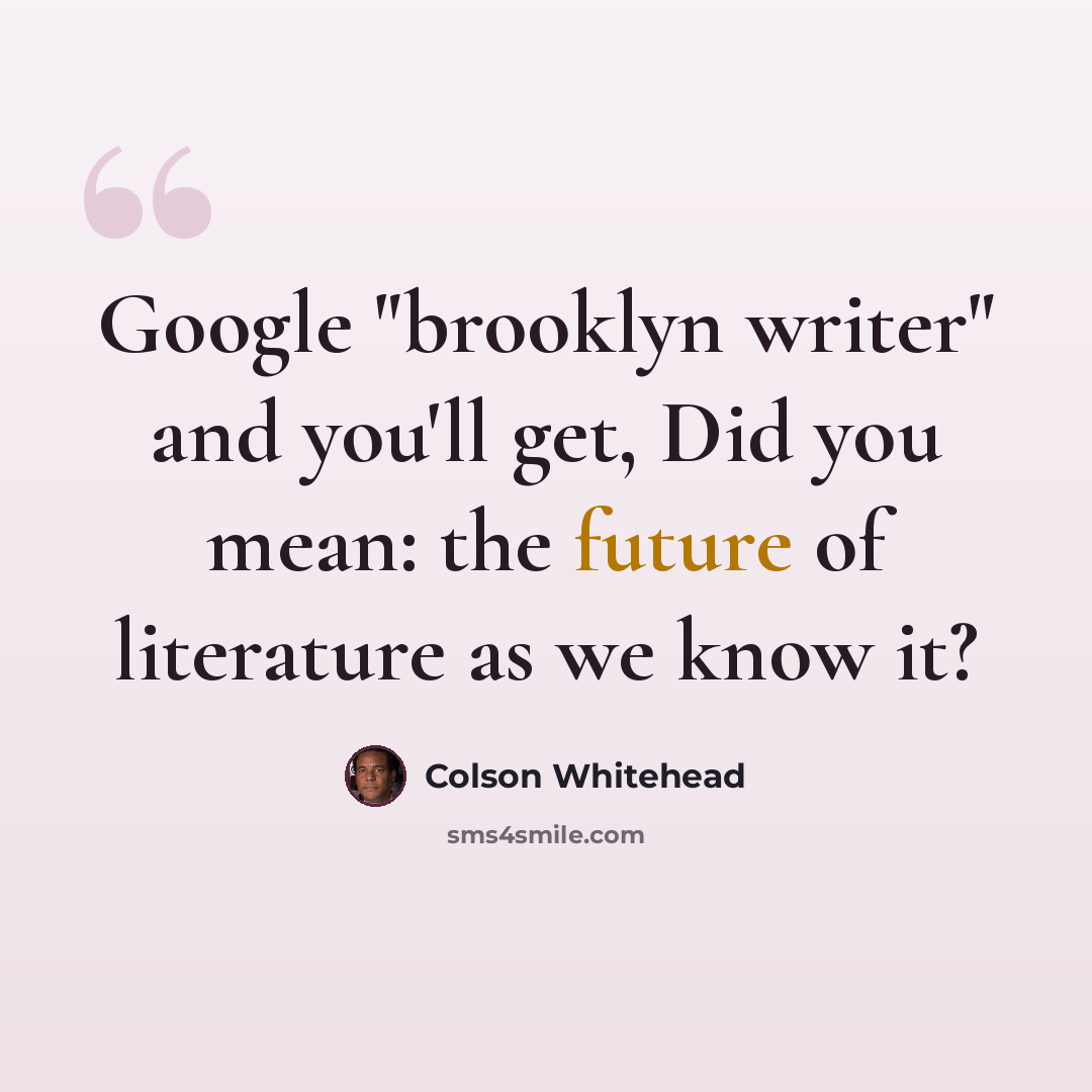 “Google "brooklyn writer" and you'll get, Did you mean: the future of literature as we know it?” quote by Colson Whitehead