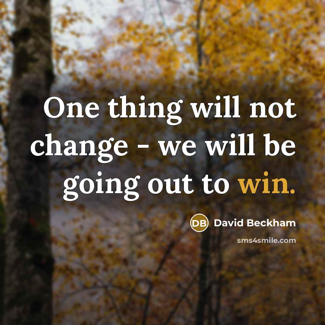 “One thing will not change - we will be going out to win.” quote by David Beckham
