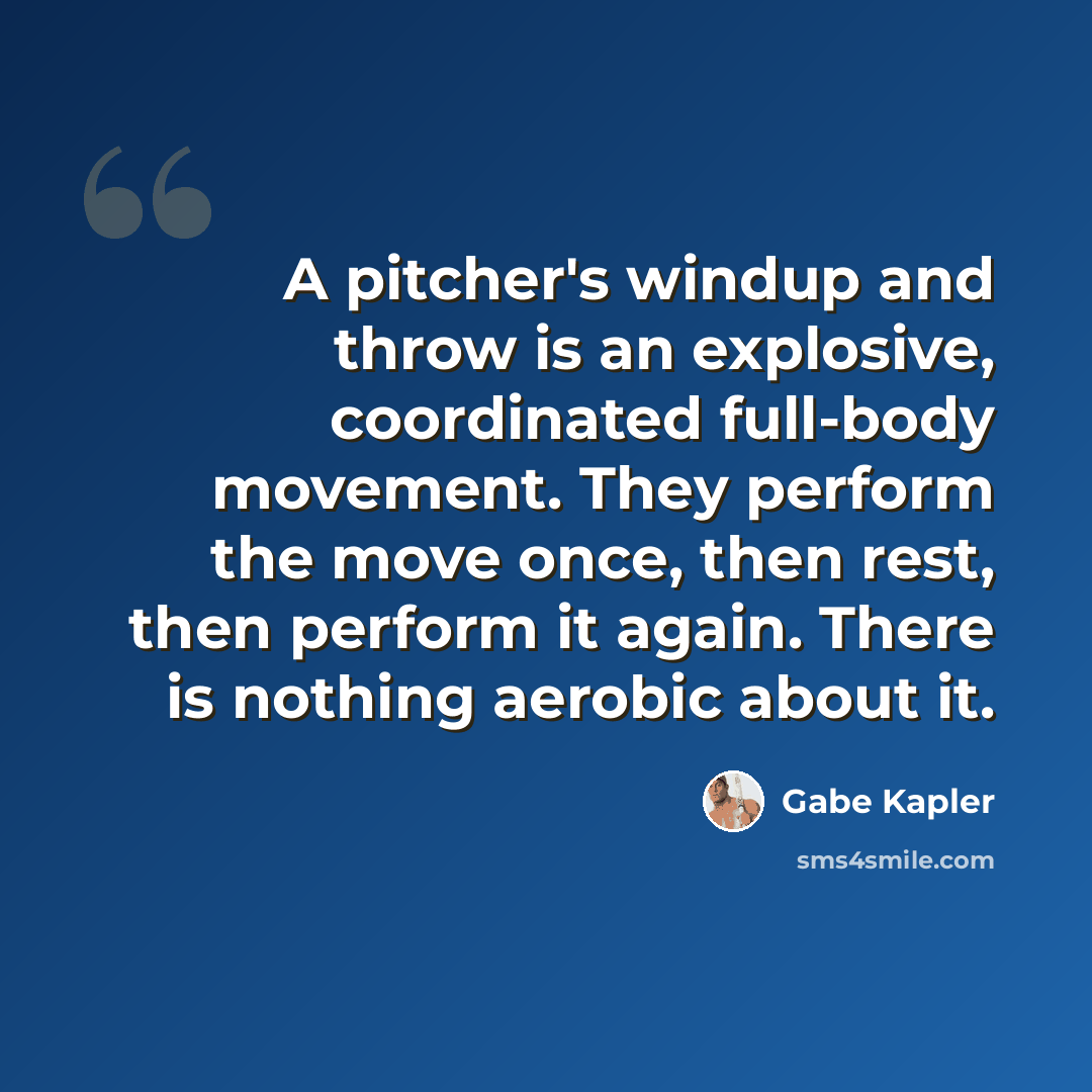 “A pitcher's windup and throw is an explosive, coordinated full-body movement. They perform the move once, then rest, then perform it again. There is nothing aerobic about it.” quote by Gabe Kapler