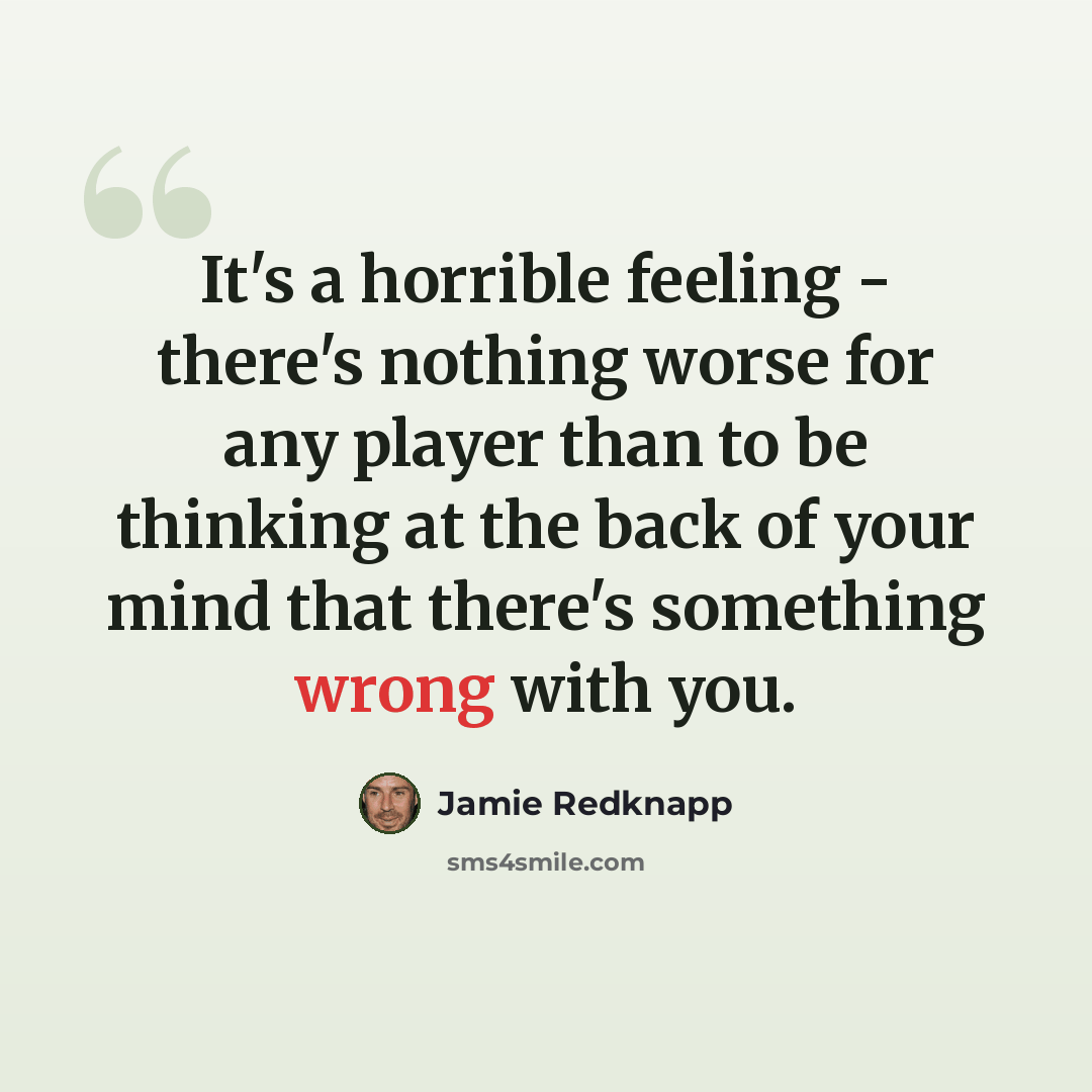 “It's a horrible feeling - there's nothing worse for any player than to be thinking at the back of your mind that there's something wrong with you.” quote by Jamie Redknapp