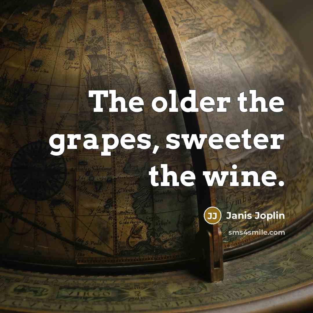 “The older the grapes, sweeter the wine.” quote by Janis Joplin