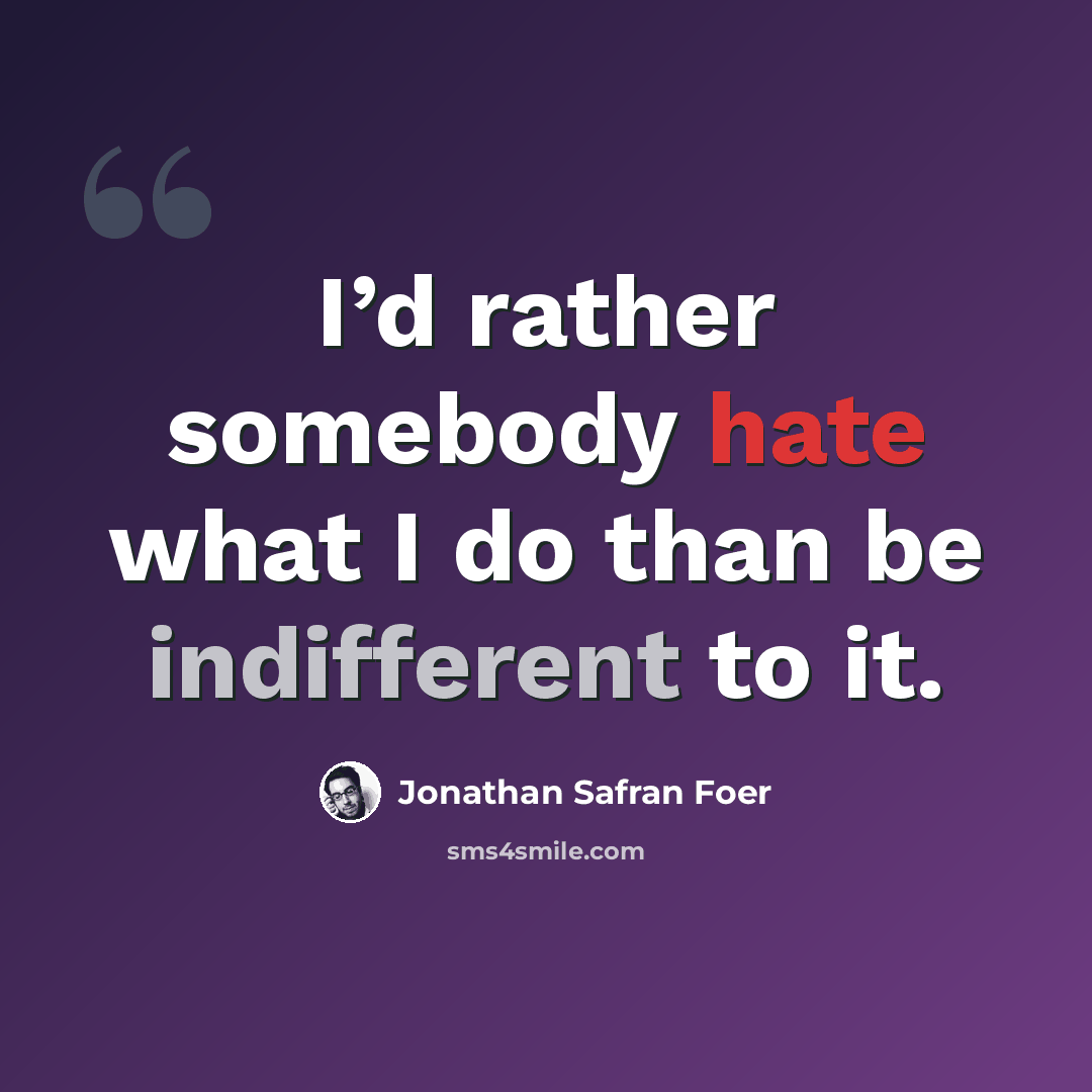 “I’d rather somebody hate what I do than be indifferent to it.” quote by Jonathan Safran Foer
