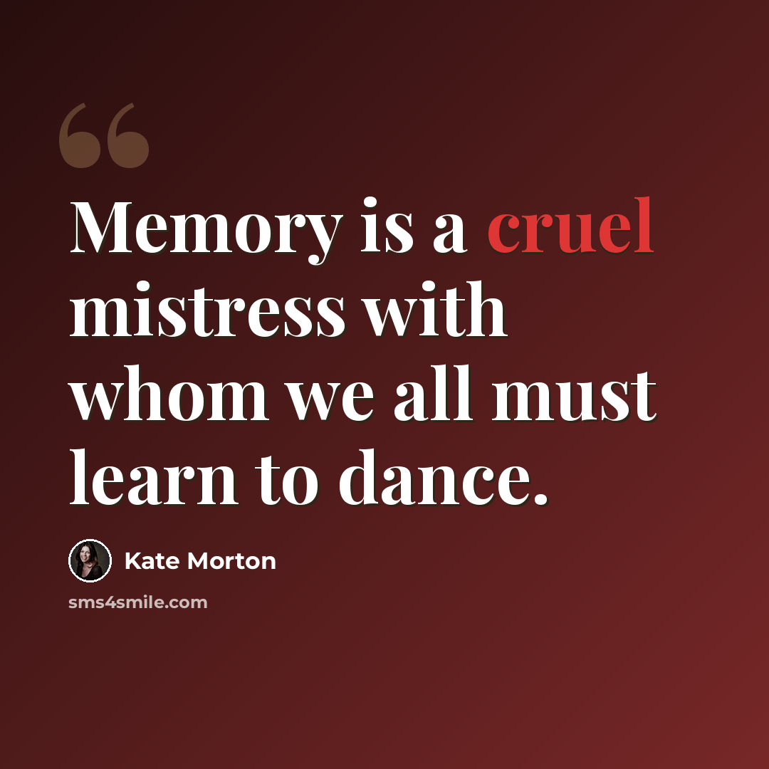 “Memory is a cruel mistress with whom we all must learn to dance.” quote by Kate Morton