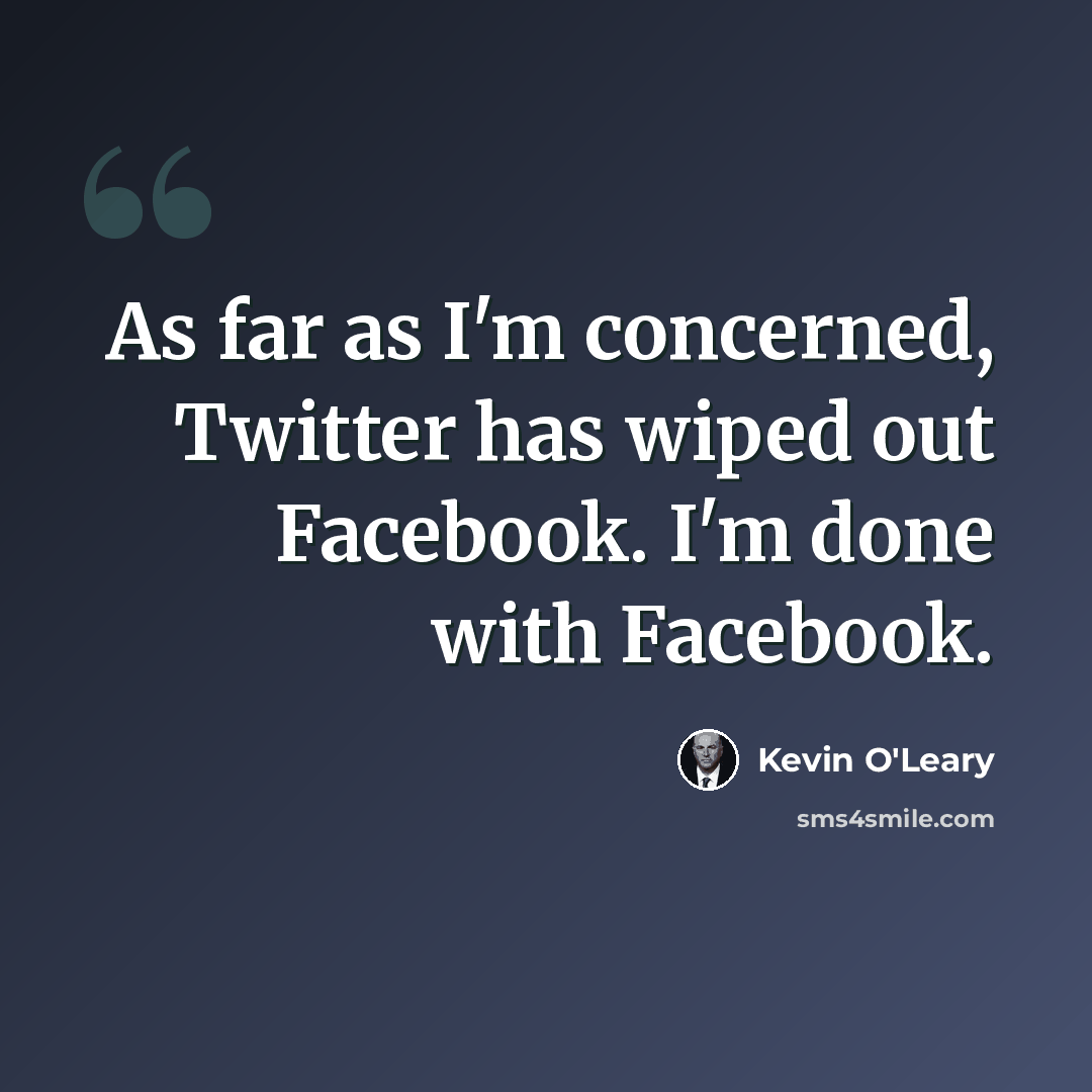 “As far as I'm concerned, Twitter has wiped out Facebook. I'm done with Facebook.” quote by Kevin O'Leary