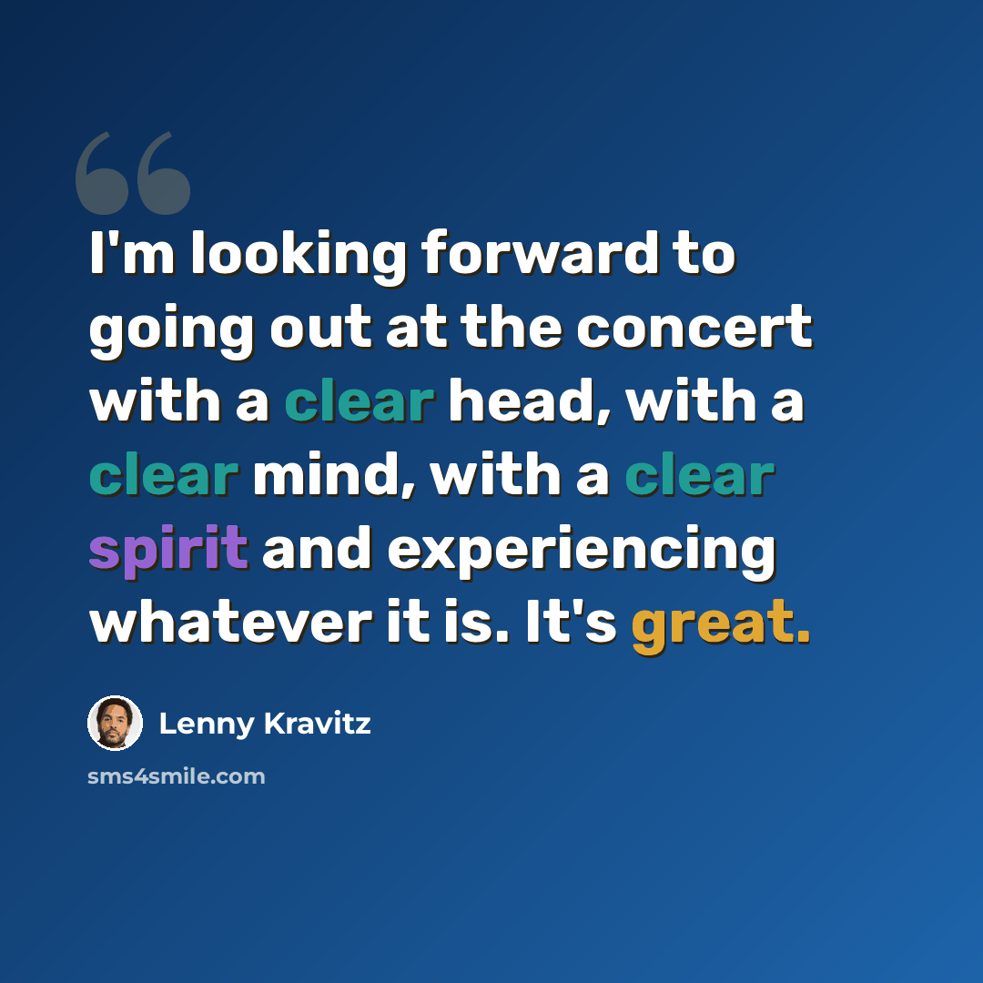 “I'm looking forward to going out at the concert with a clear head, with a clear mind, with a clear spirit and experiencing whatever it is. It's great.” quote by Lenny Kravitz