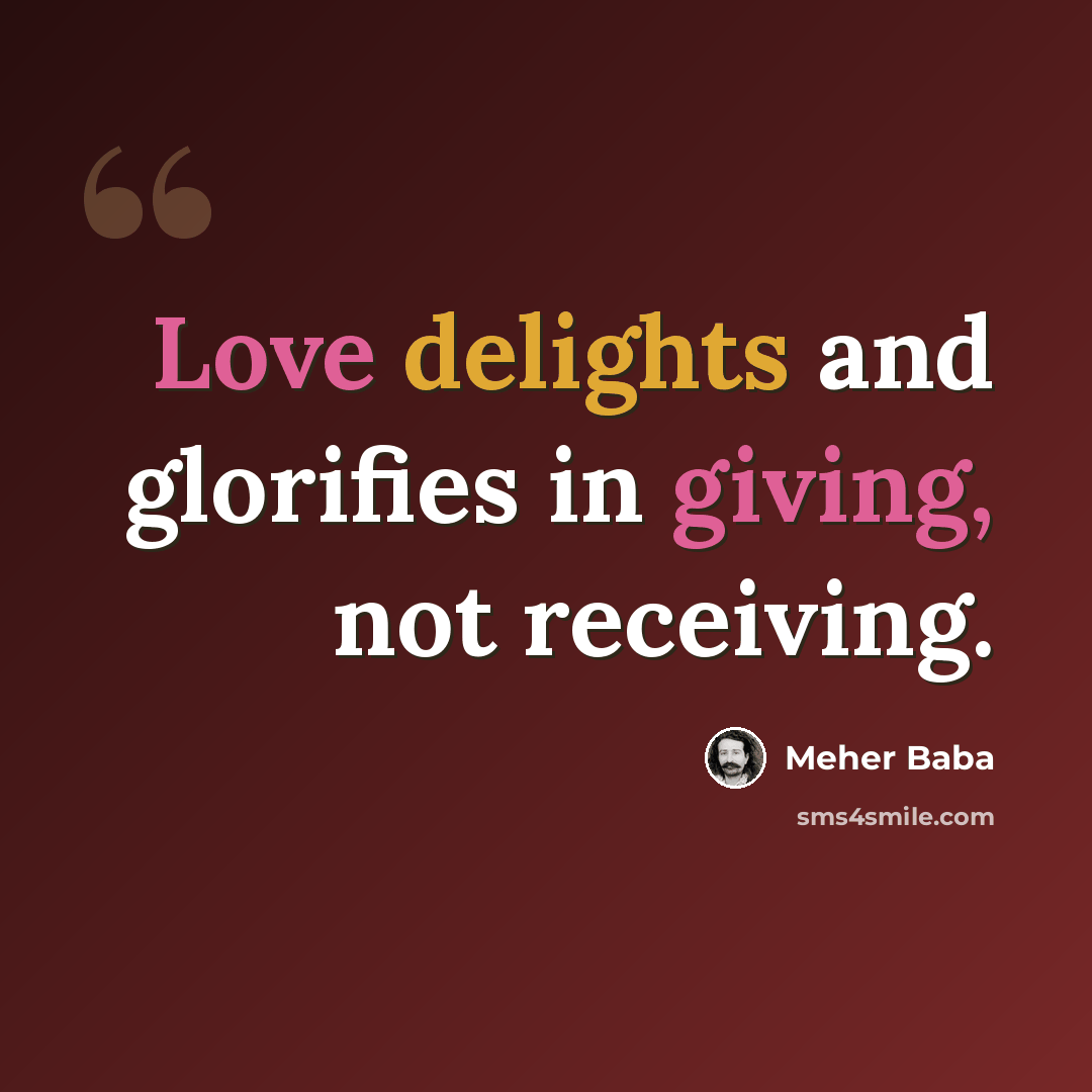 “Love delights and glorifies in giving, not receiving.” quote by Meher Baba