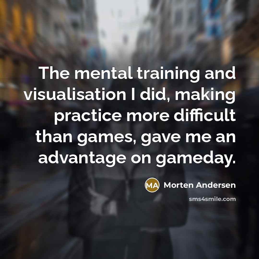 “The mental training and visualisation I did, making practice more difficult than games, gave me an advantage on gameday.” quote by Morten Andersen