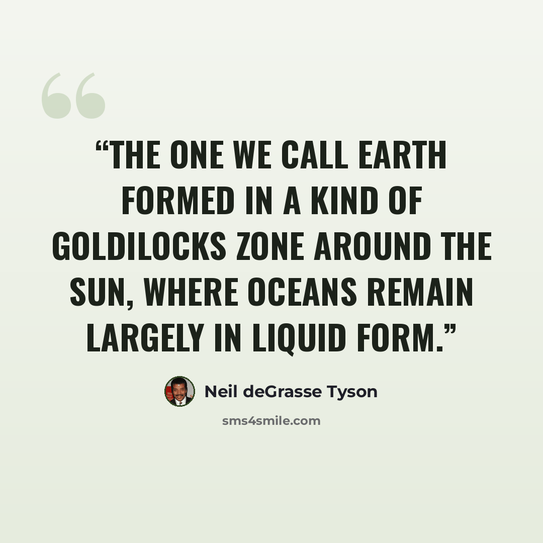 “The one we call Earth formed in a kind of Goldilocks zone around the Sun, where oceans remain largely in liquid form.” quote by Neil deGrasse Tyson