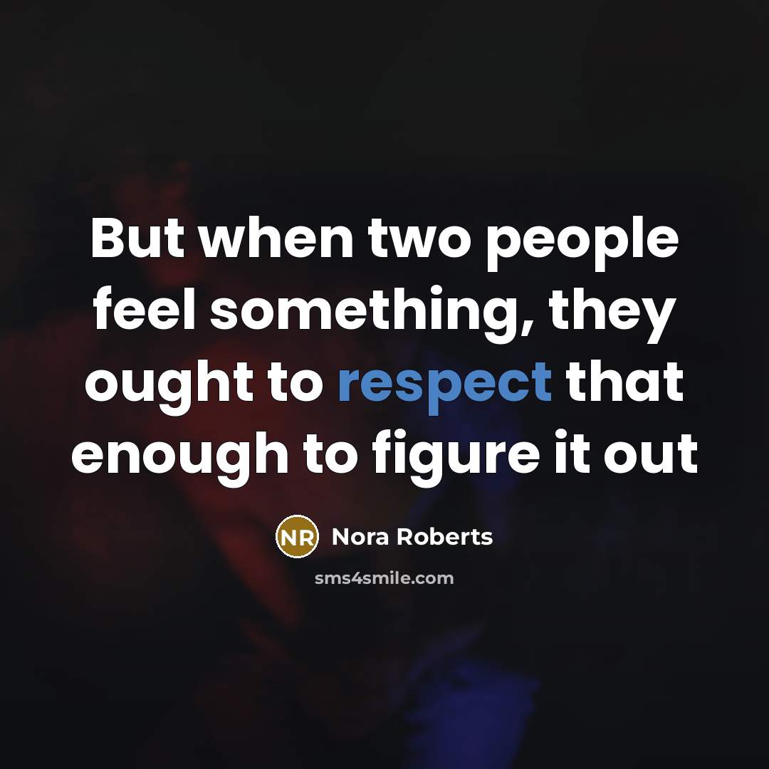 “But when two people feel something, they ought to respect that enough to figure it out” quote by Nora Roberts
