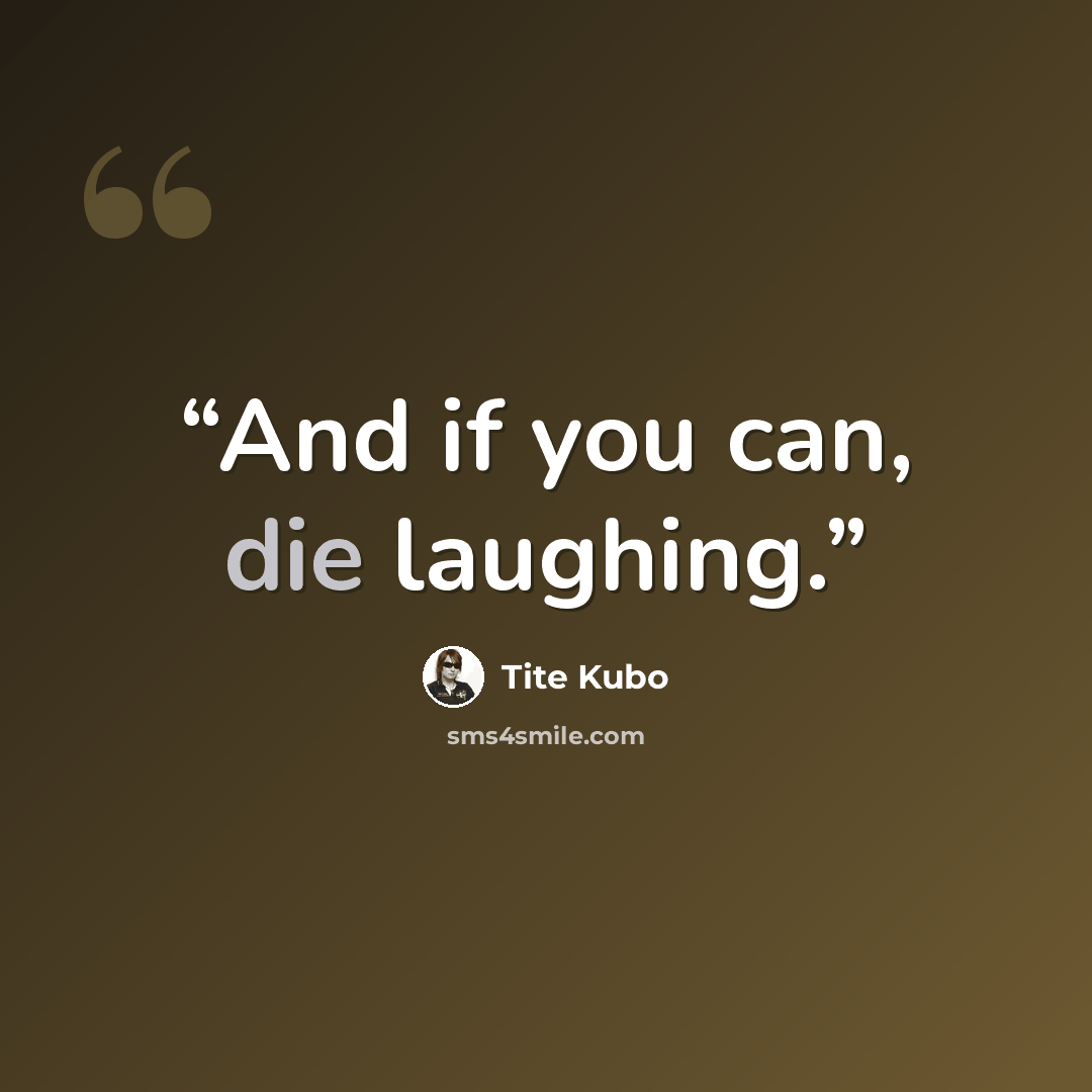 “And if you can, die laughing.” quote by Tite Kubo