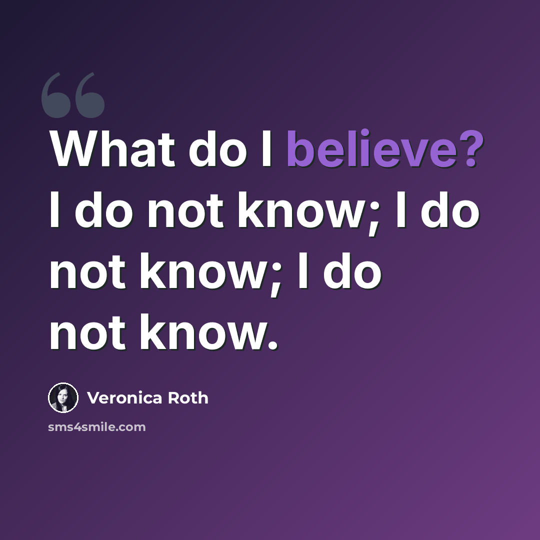 “What do I believe? I do not know; I do not know; I do not know.” quote by Veronica Roth
