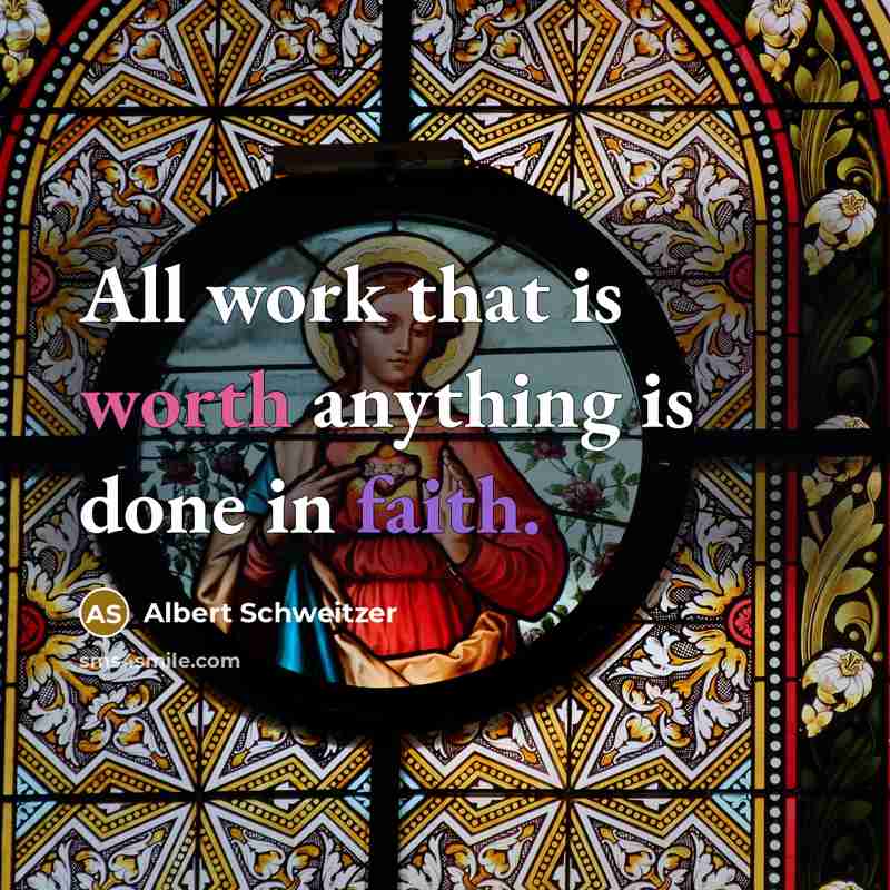 “All work that is worth anything is done in faith.” quote by Albert Schweitzer