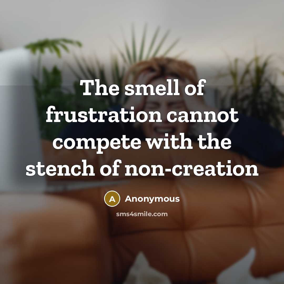 “The smell of frustration cannot compete with the stench of non-creation” quote by Anonymous