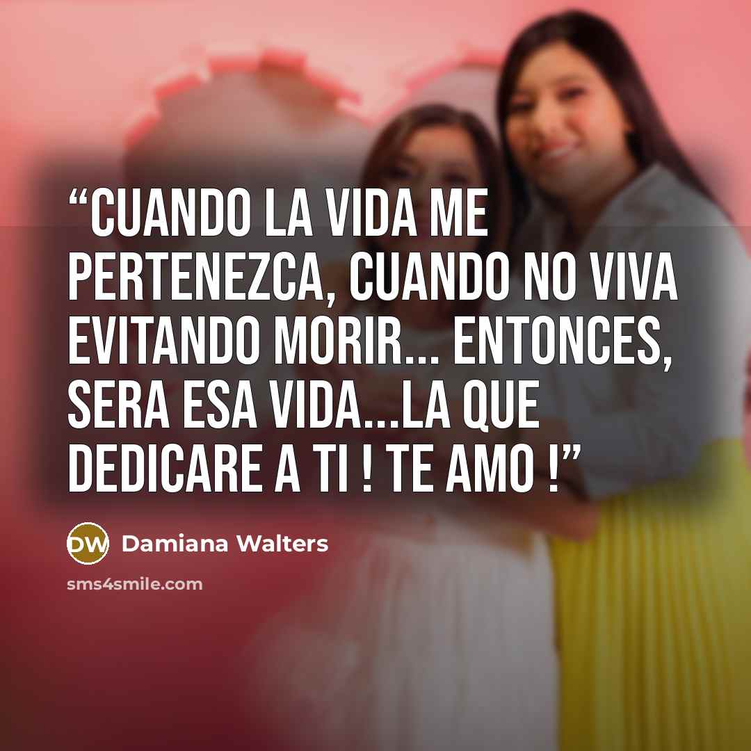 “Cuando la vida me pertenezca, cuando no viva evitando morir... Entonces, sera esa vida...la que dedicare a ti ! Te amo !” quote by Damiana Walters