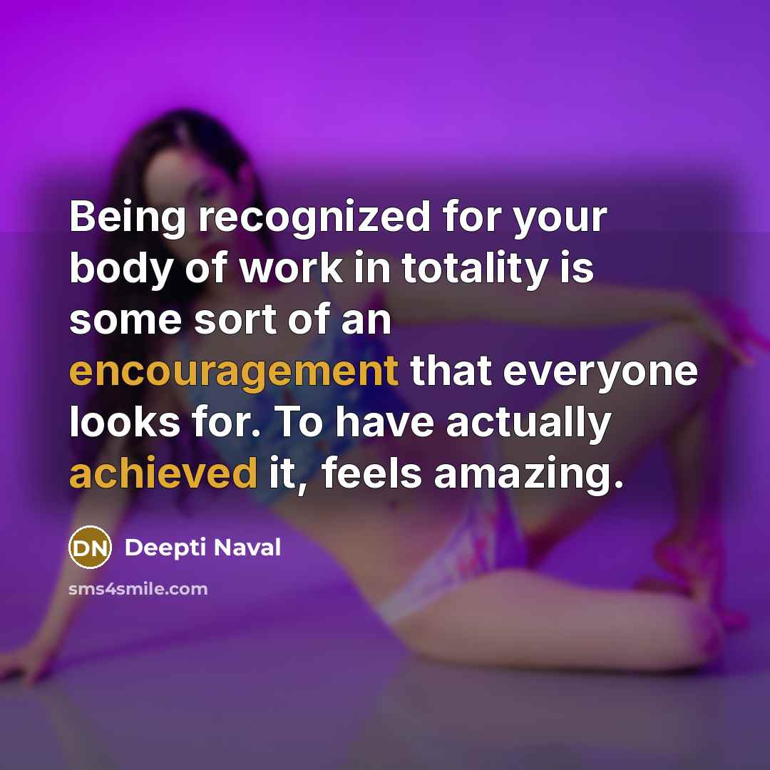 “Being recognized for your body of work in totality is some sort of an encouragement that everyone looks for. To have actually achieved it, feels amazing.” quote by Deepti Naval
