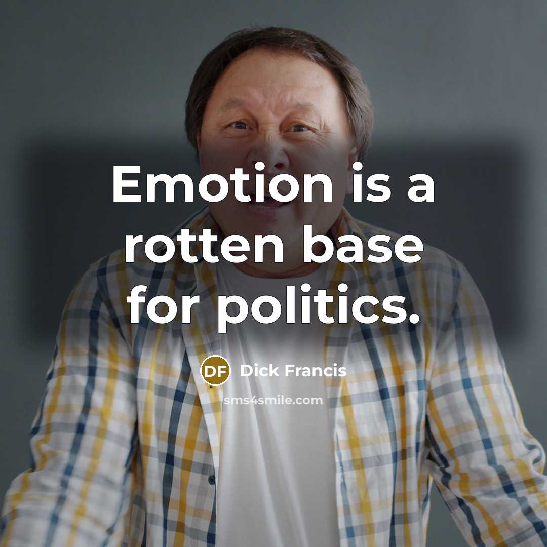 “Emotion is a rotten base for politics.” quote by Dick Francis