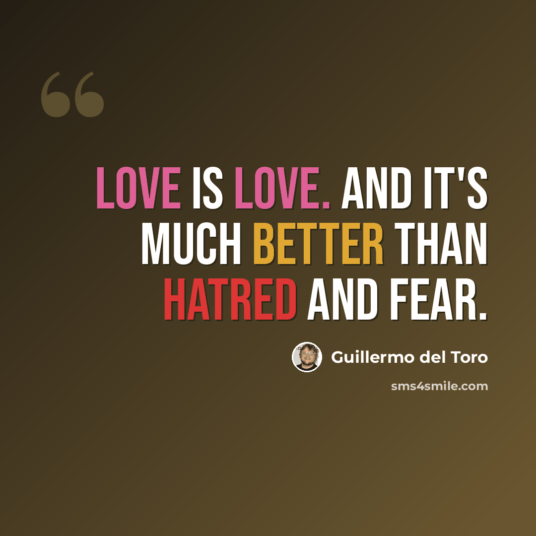 “Love is love. And it's much better than hatred and fear.” quote by Guillermo del Toro