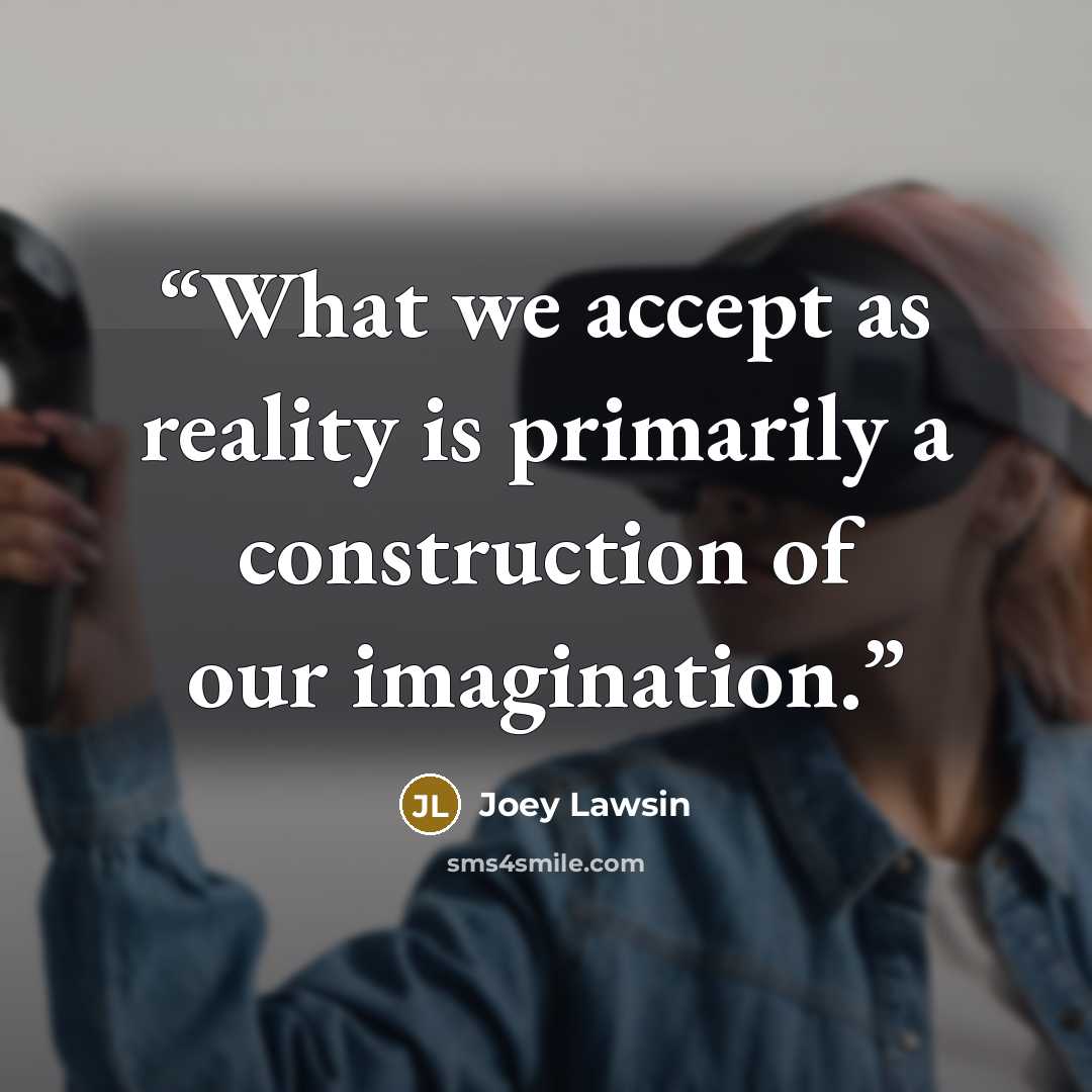 “What we accept as reality is primarily a construction of our imagination.” quote by Joey Lawsin