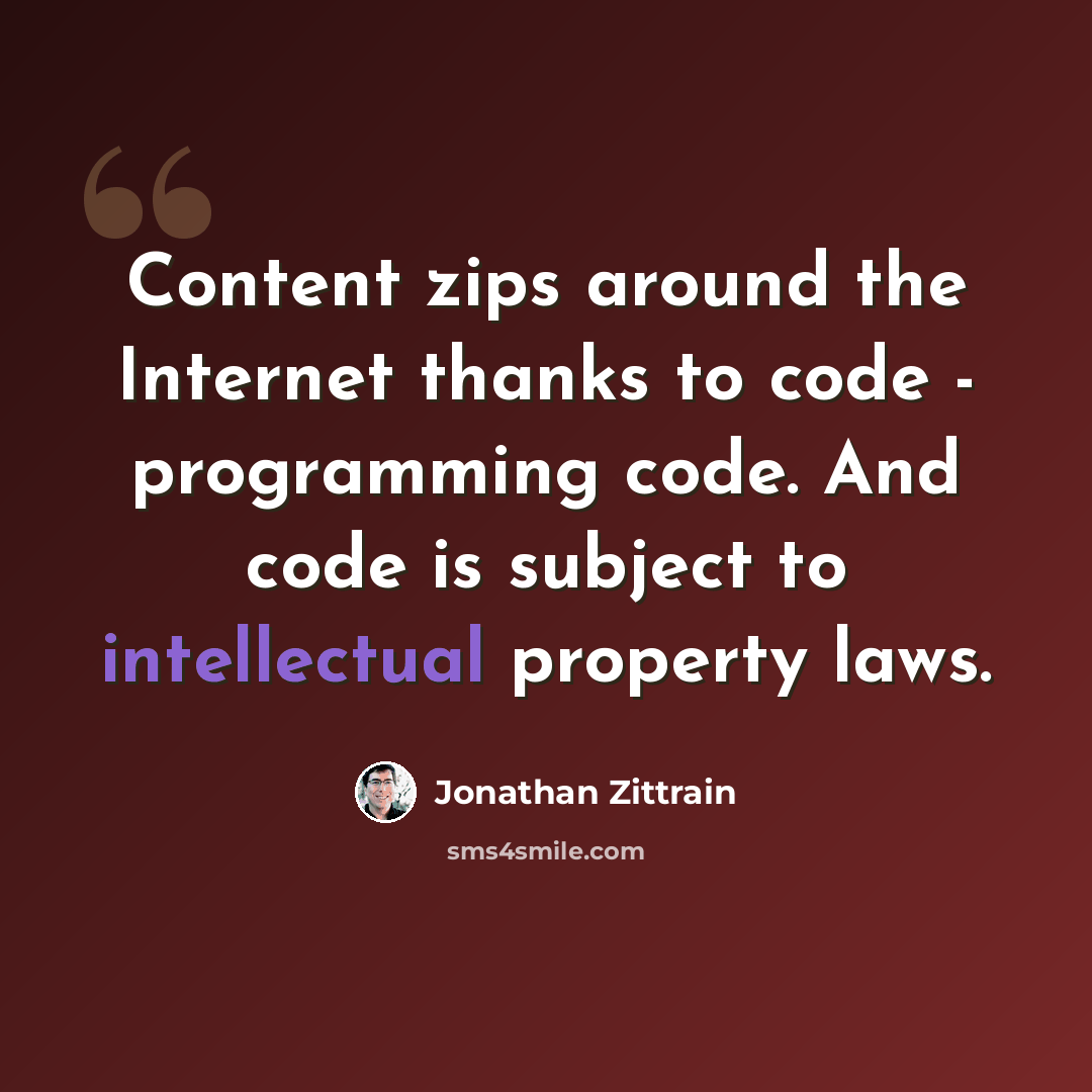 “Content zips around the Internet thanks to code - programming code. And code is subject to intellectual property laws.” quote by Jonathan Zittrain