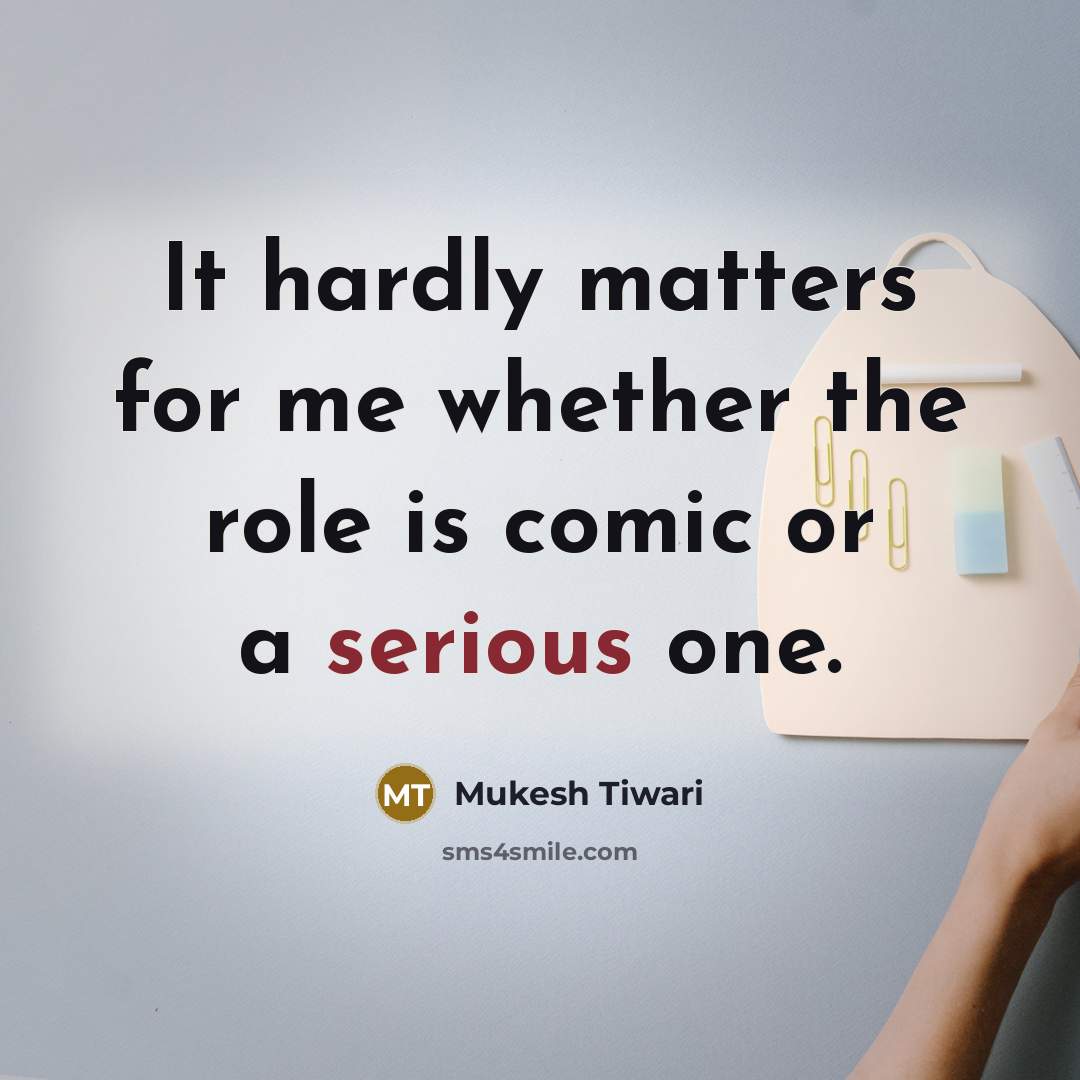 “It hardly matters for me whether the role is comic or a serious one.” quote by Mukesh Tiwari
