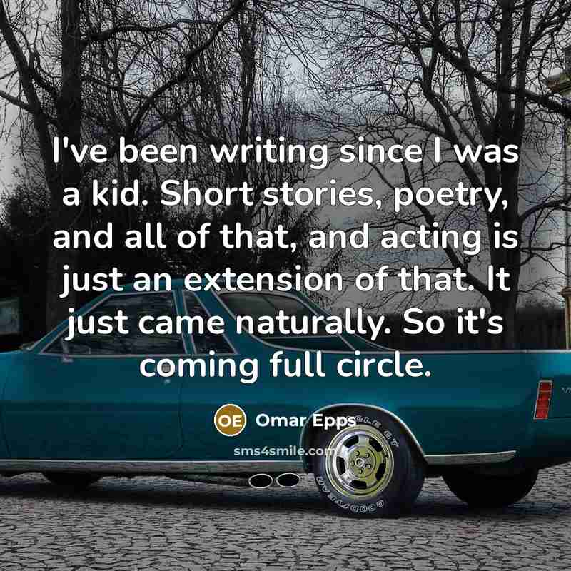 “I've been writing since I was a kid. Short stories, poetry, and all of that, and acting is just an extension of that. It just came naturally. So it's coming full circle.” quote by Omar Epps
