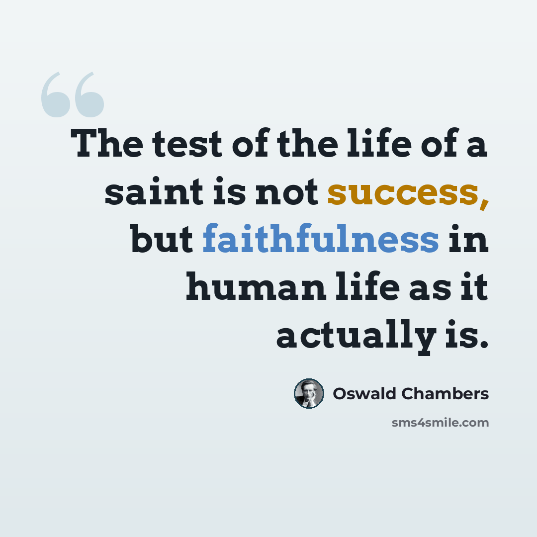 “The test of the life of a saint is not success, but faithfulness in human life as it actually is.” quote by Oswald Chambers