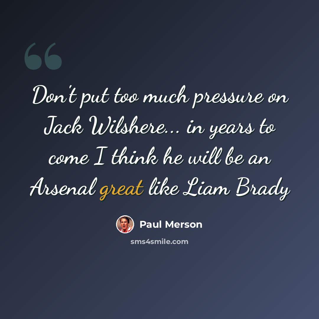 “Don't put too much pressure on Jack Wilshere... in years to come I think he will be an Arsenal great like Liam Brady” quote by Paul Merson