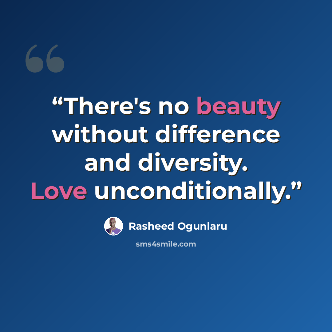“There's no beauty without difference and diversity. Love unconditionally.” quote by Rasheed Ogunlaru