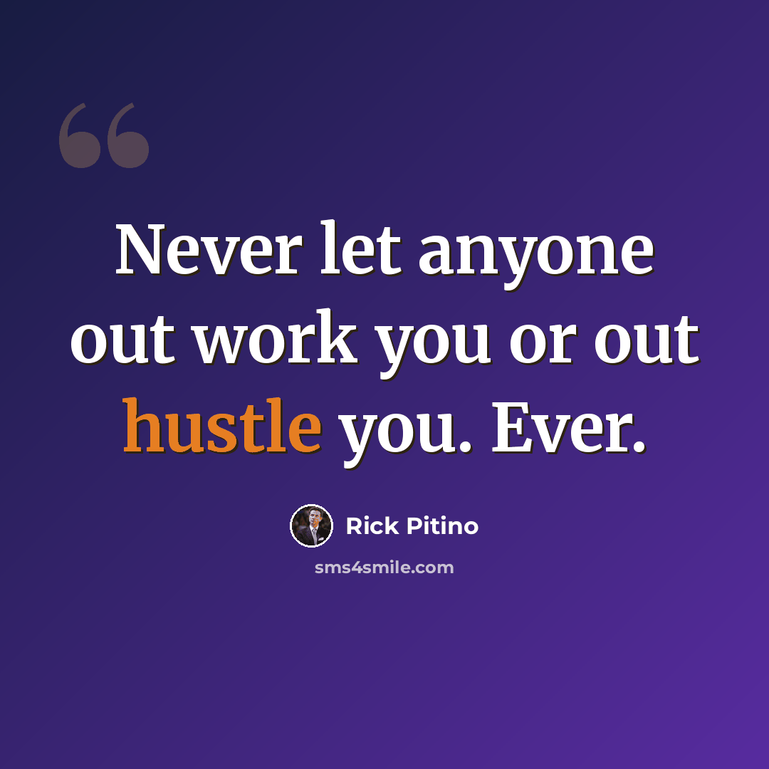 “Never let anyone out work you or out hustle you. Ever.” quote by Rick Pitino