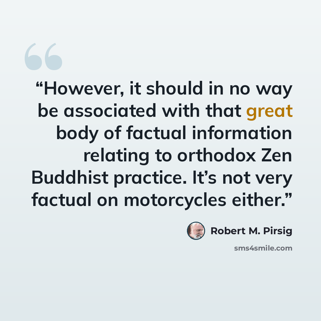 “However, it should in no way be associated with that great body of factual information relating to orthodox Zen Buddhist practice. It’s not very factual on motorcycles either.” quote by Robert M. Pirsig