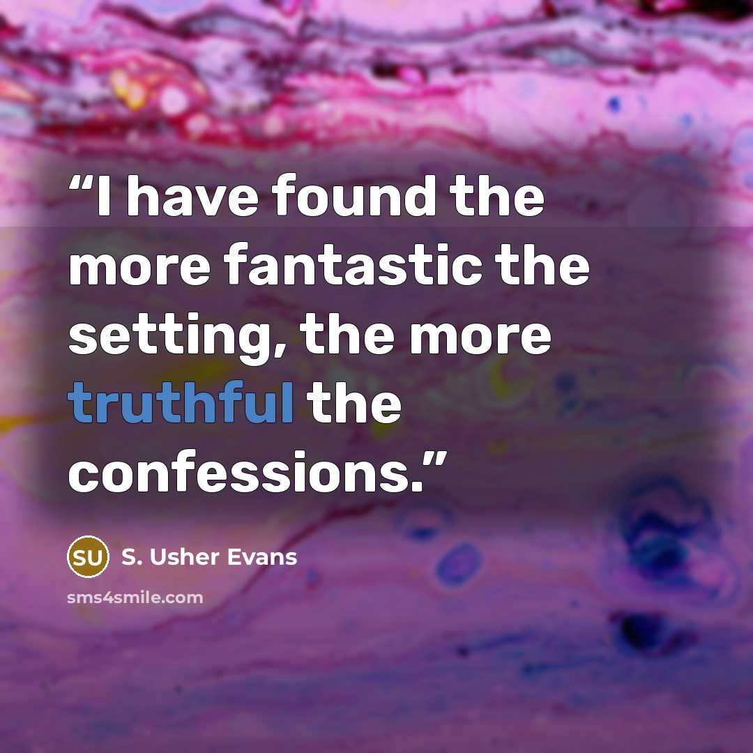 “I have found the more fantastic the setting, the more truthful the confessions.” quote by S. Usher Evans