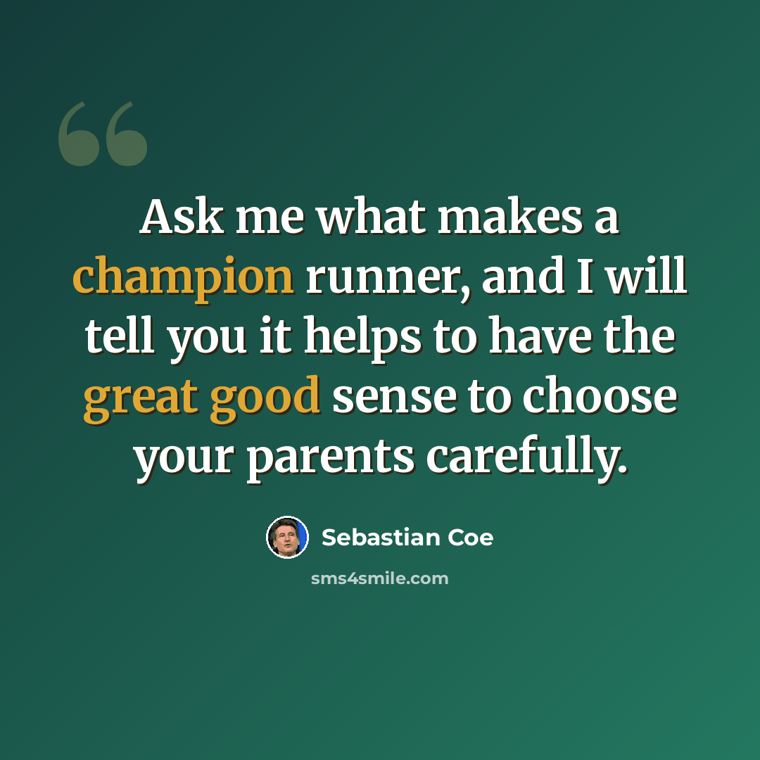 “Ask me what makes a champion runner, and I will tell you it helps to have the great good sense to choose your parents carefully.” quote by Sebastian Coe