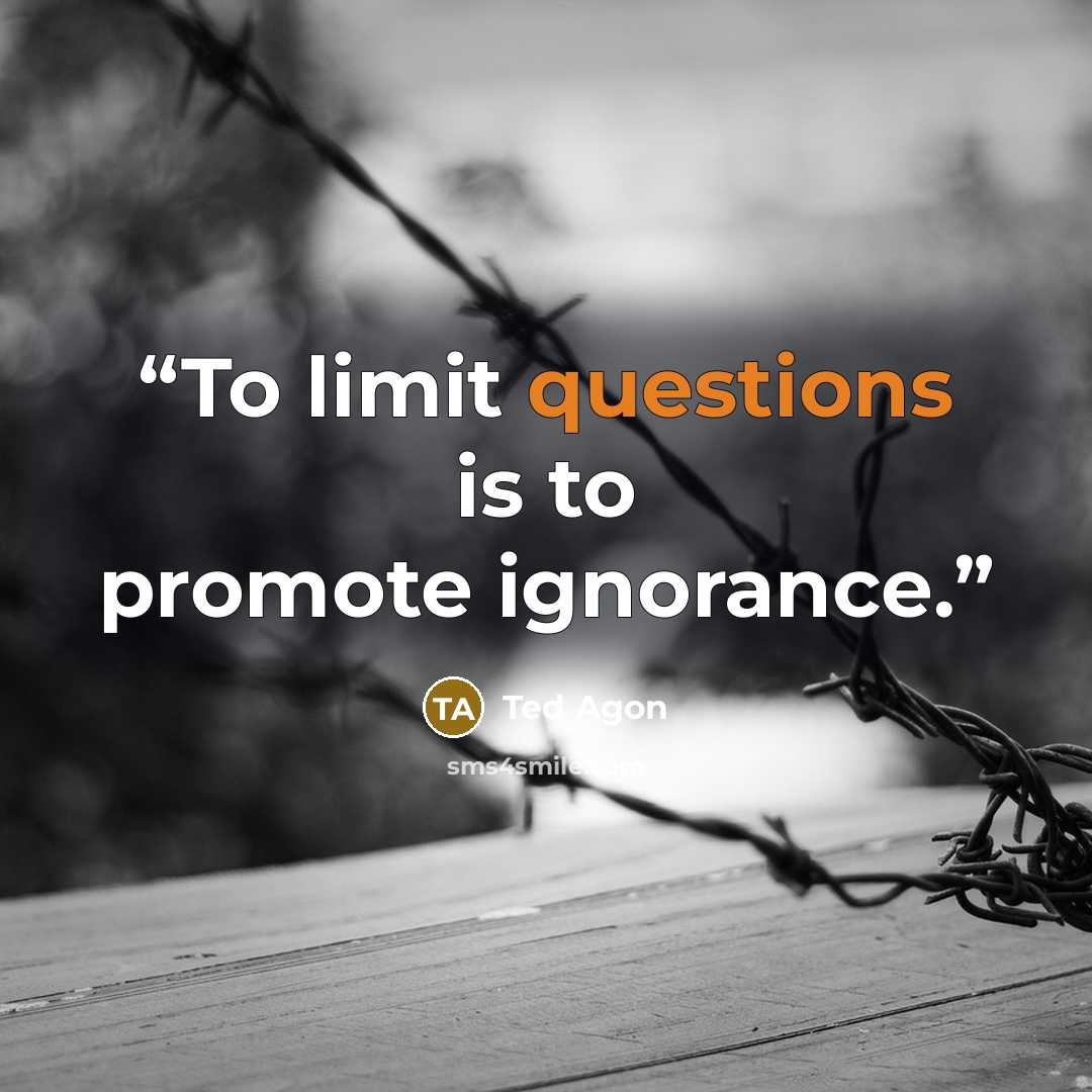 “To limit questions is to promote ignorance.” quote by Ted Agon