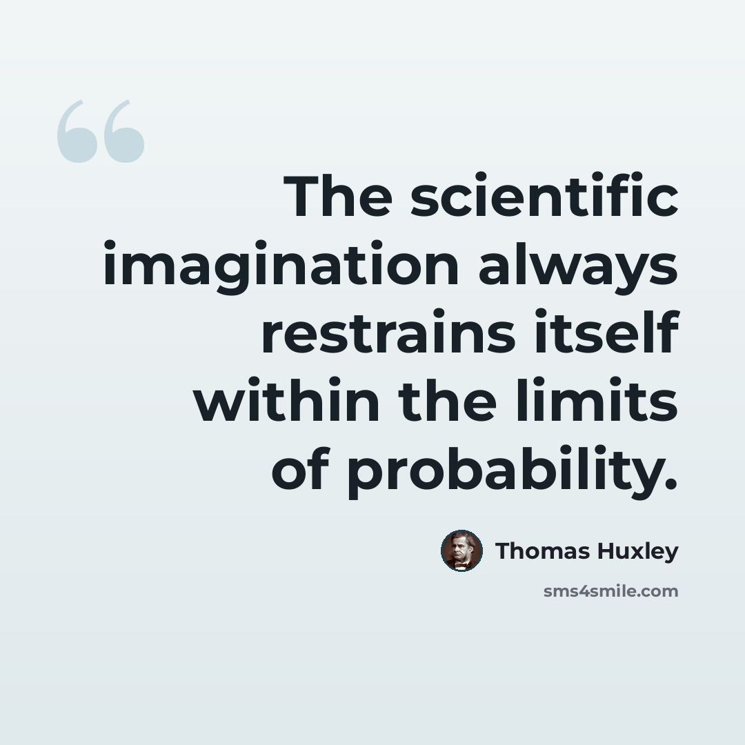 “The scientific imagination always restrains itself within the limits of probability.” quote by Thomas Huxley