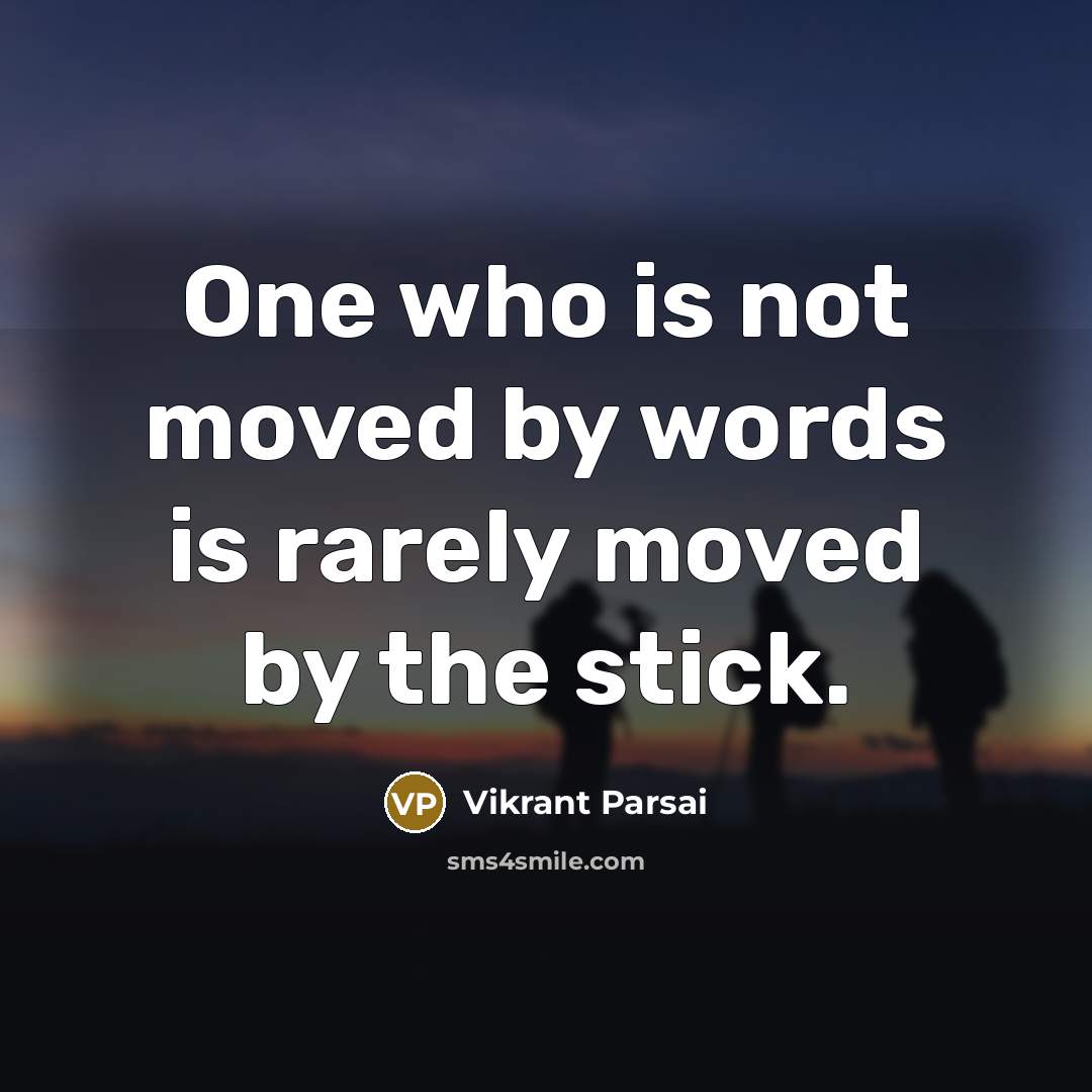 “One who is not moved by words is rarely moved by the stick.” quote by Vikrant Parsai