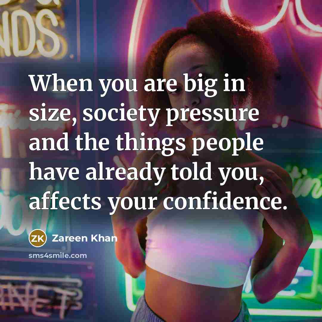 “When you are big in size, society pressure and the things people have already told you, affects your confidence.” quote by Zareen Khan