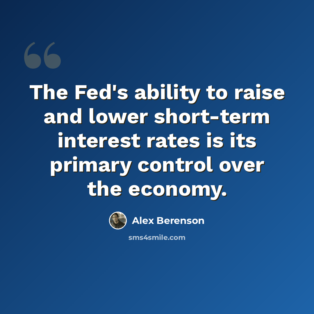 “The Fed's ability to raise and lower short-term interest rates is its primary control over the economy.” quote by Alex Berenson