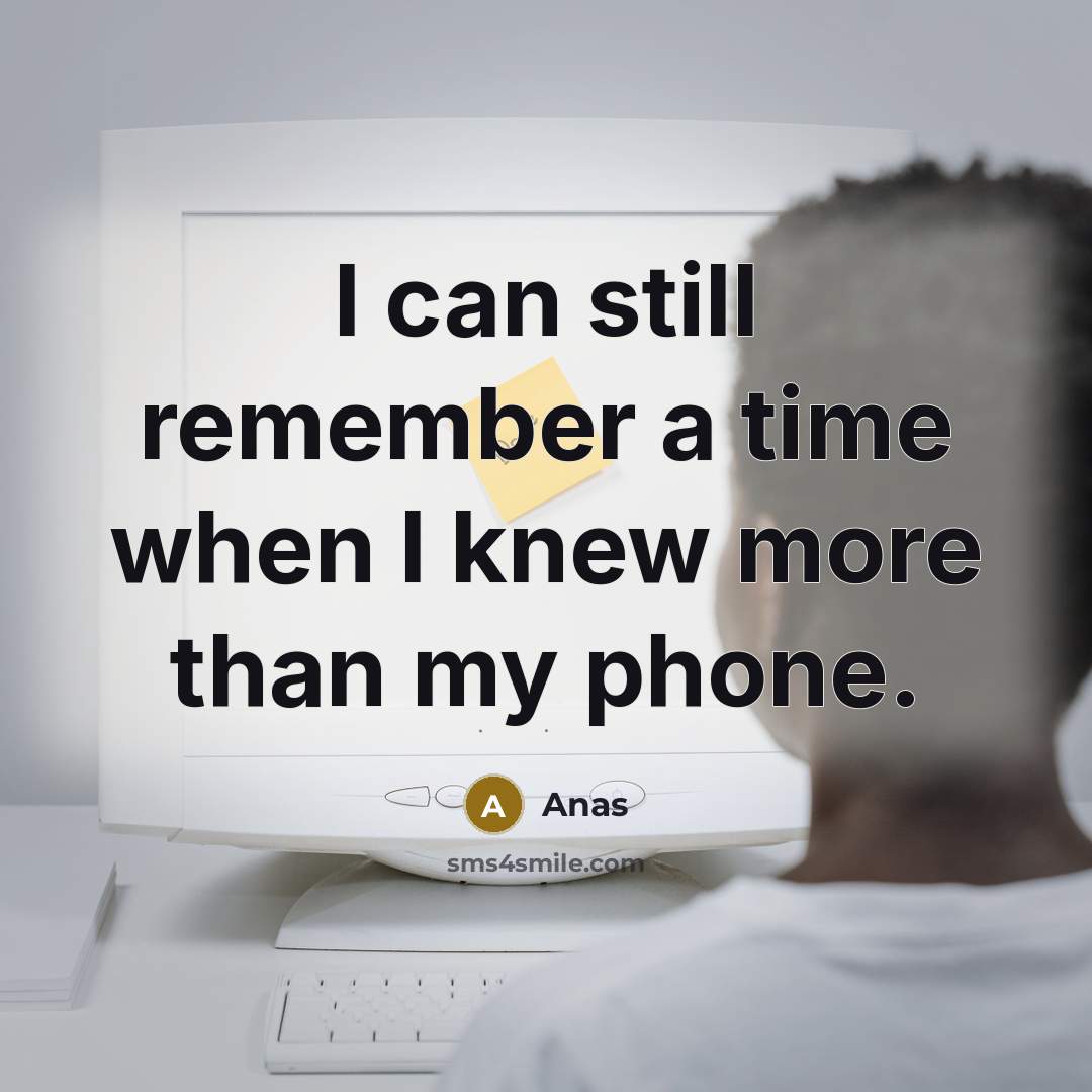 “I can still remember a time when I knew more than my phone.” quote by Anas