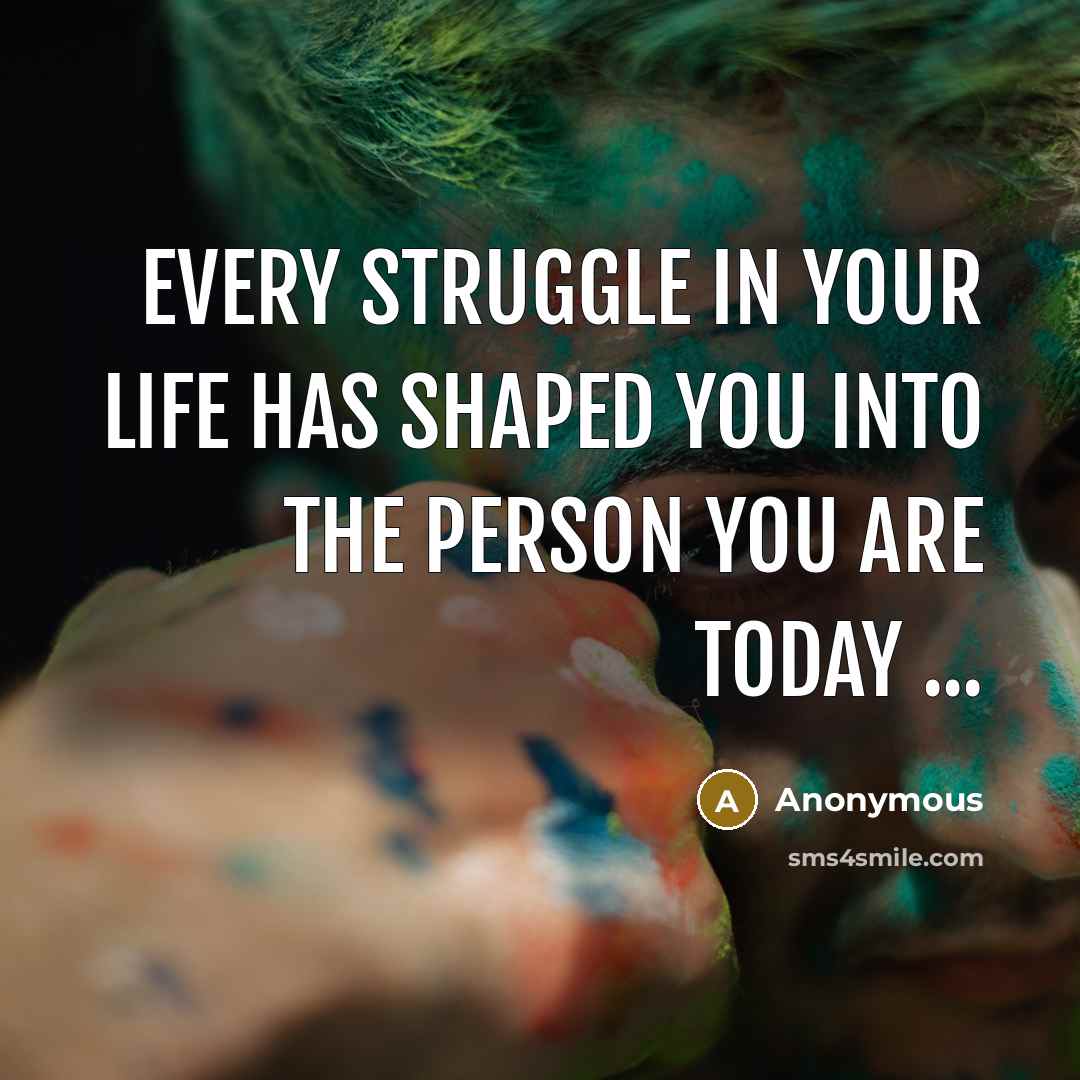 “Every struggle in your life has shaped you into the person you are today ...” quote by Anonymous