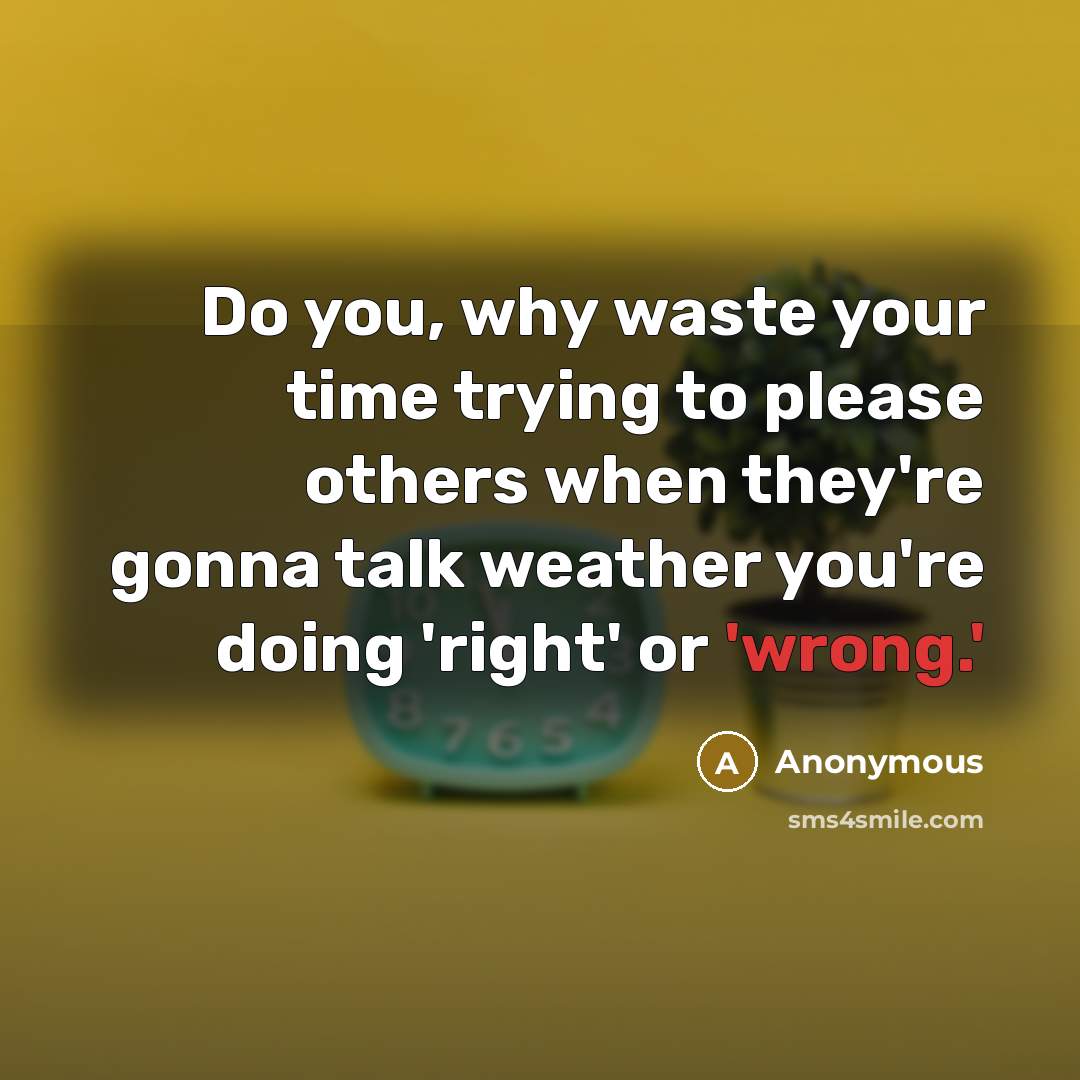 “Do you, why waste your time trying to please others when they're gonna talk weather you're doing 'right' or 'wrong.'” quote by Anonymous